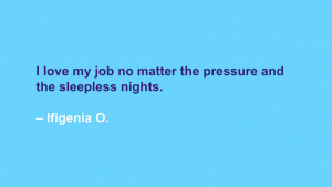 I love my job no matter the pressure and the sleepless nights. --Ifigenia O.