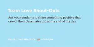 Shout Outs: Ask your students to share something positive that one of their classmates did at the end of the day.
