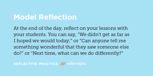 Model Reflection: At the end of the day, reflect on your lessons with your students. You can say, 'We didn't get as far as I hoped we would today,' or 'Can anyone tell me something wonderful that they saw someone else do?'