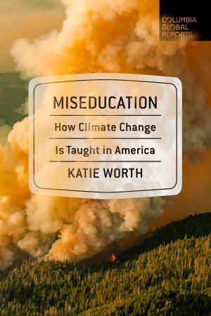 Book cover, Miseducation, How Climate Change is Taught in America