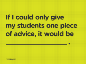 'If I could only give my students one piece of advice, it would be....'