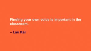 Finding your own voice is important in the classroom. --Lau Kai