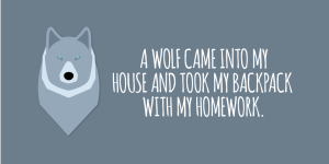 'A wolf came into my house and took my backpack with my homework.'