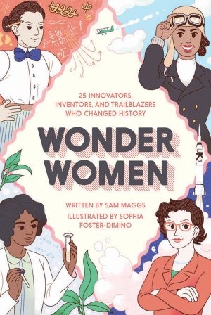The book cover to 'Wonder Women: 25 Innovators, Inventors, and Trailblazers Who Changed History' by Sam Maggs. Four women trailblazers are featured on each corner of the book.