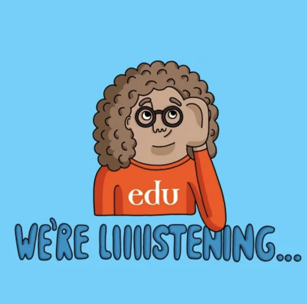 This image is a person wearing an orange "edu" shirt cupping their ear. It sits on a bright blue background and the words "we're listening..." are beneath the person.