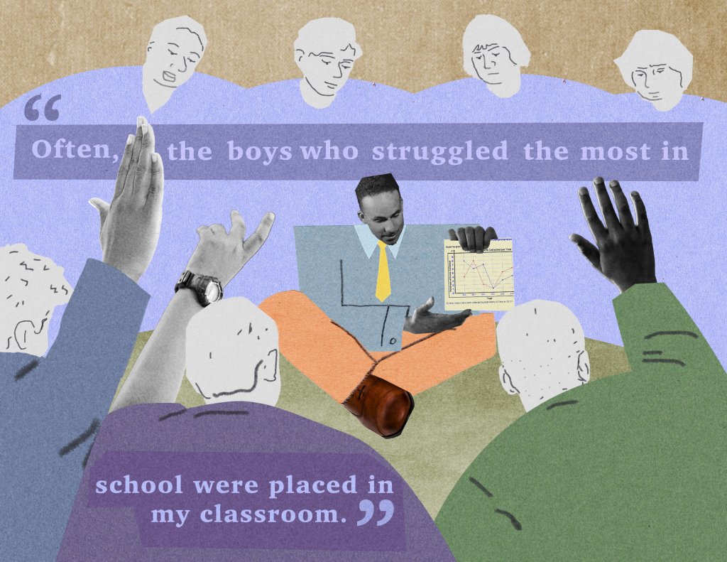 "Often the boys who struggled the most in school were placed in my classroom."